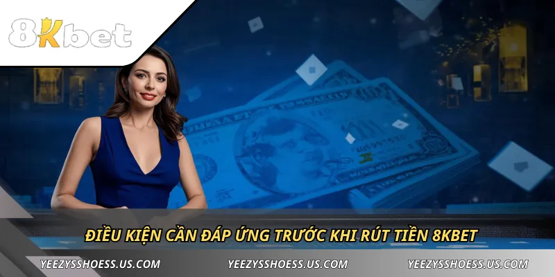 Điều kiện cần đáp ứng trước khi rút tiền 8KBET