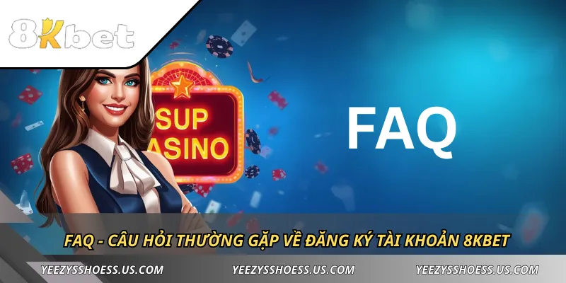 FAQ - Câu hỏi thường gặp về đăng ký tài khoản 8KBET