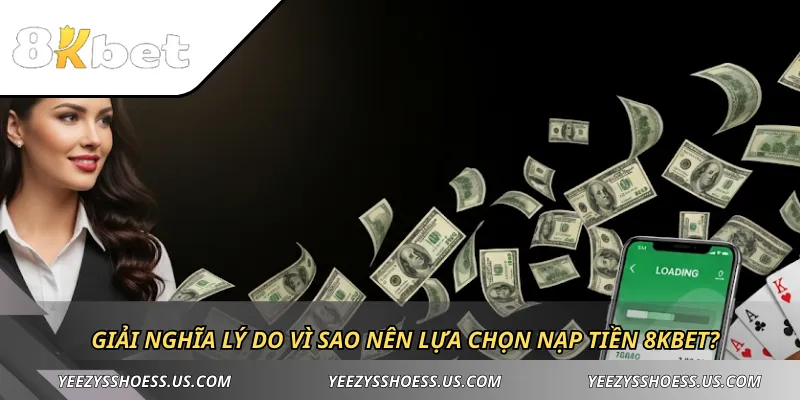 Giải nghĩa lý do vì sao nên lựa chọn nạp tiền 8KBET?