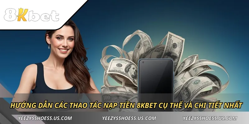 Hướng dẫn các thao tác nạp tiền 8KBET cụ thể và chi tiết nhất