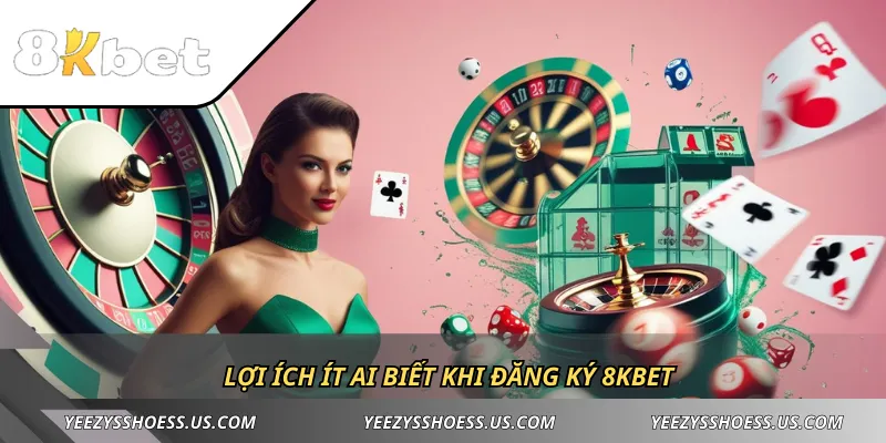 Lợi ích ít ai biết khi đăng ký 8KBET