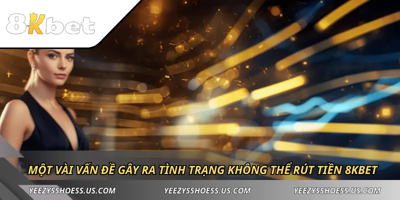 Một vài vấn đề gây ra tình trạng không thể rút tiền 8KBET