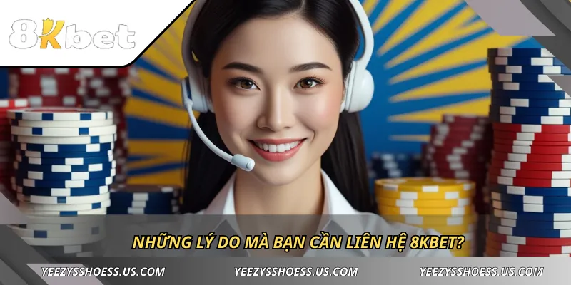 Những lý do mà bạn cần liên hệ 8KBET?