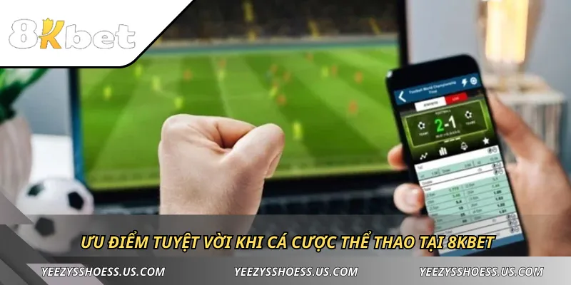 Ưu điểm tuyệt vời khi cá cược thể thao tại 8KBET 